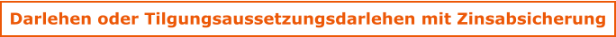 Darlehen oder Tilgungsaussetzungsdarlehen mit Zinsabsicherung