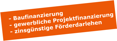 - Baufinanzierung - gewerbliche Projektfinanzierung - zinsgnstige Frderdarlehen