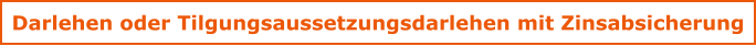 Darlehen oder Tilgungsaussetzungsdarlehen mit Zinsabsicherung