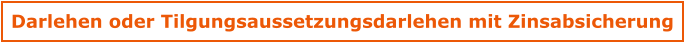 Darlehen oder Tilgungsaussetzungsdarlehen mit Zinsabsicherung